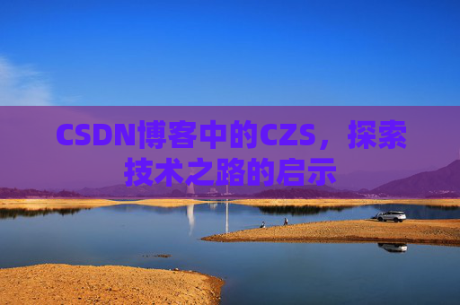 CSDN博客中的CZS，探索技术之路的启示